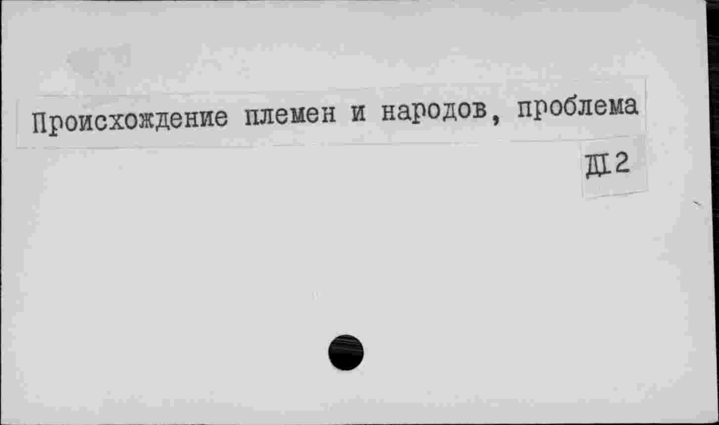 ﻿Происхождение племен и народов, проблема
ДР2